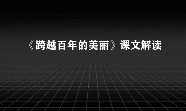 《跨越百年的美丽》课文解读