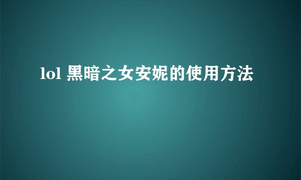 lol 黑暗之女安妮的使用方法