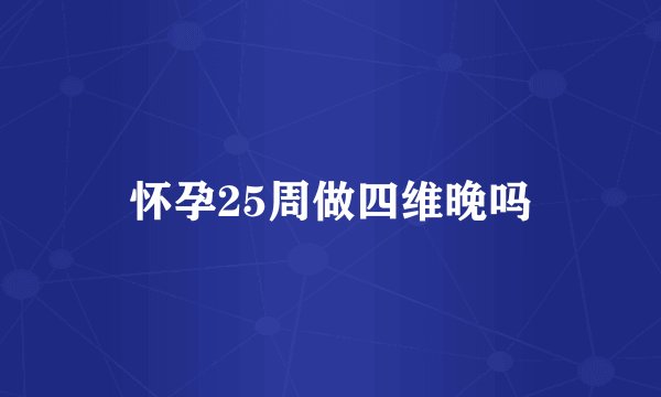 怀孕25周做四维晚吗