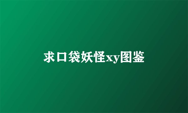 求口袋妖怪xy图鉴