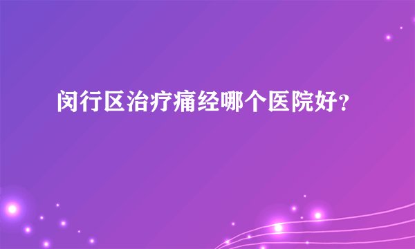 闵行区治疗痛经哪个医院好？