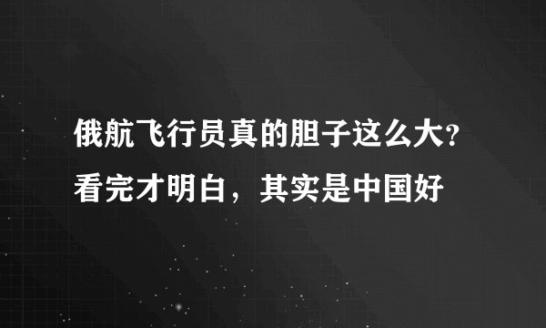 俄航飞行员真的胆子这么大？看完才明白，其实是中国好