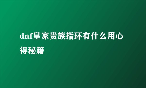 dnf皇家贵族指环有什么用心得秘籍