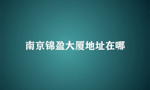 南京锦盈大厦地址在哪