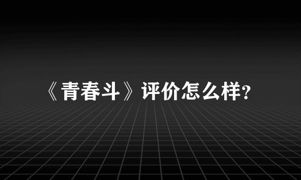 《青春斗》评价怎么样？