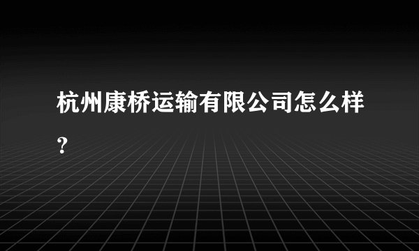 杭州康桥运输有限公司怎么样?