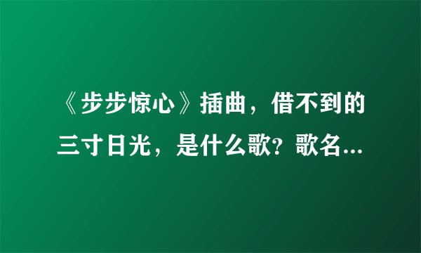 《步步惊心》插曲，借不到的三寸日光，是什么歌？歌名是什么？