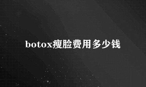 botox瘦脸费用多少钱