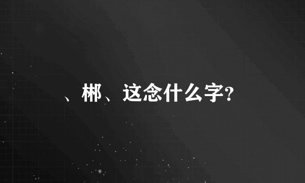 、郴、这念什么字?