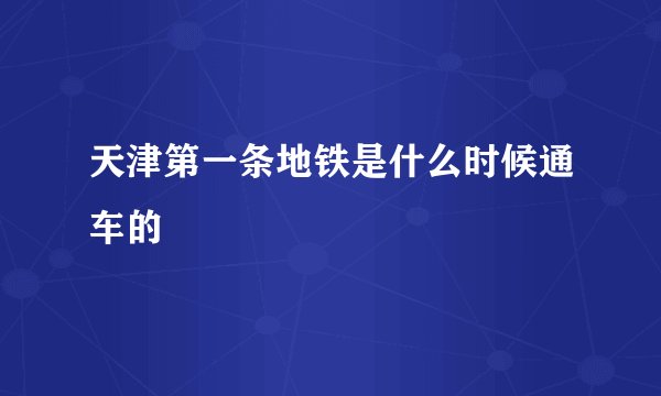 天津第一条地铁是什么时候通车的
