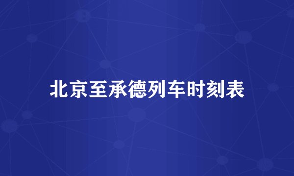 北京至承德列车时刻表