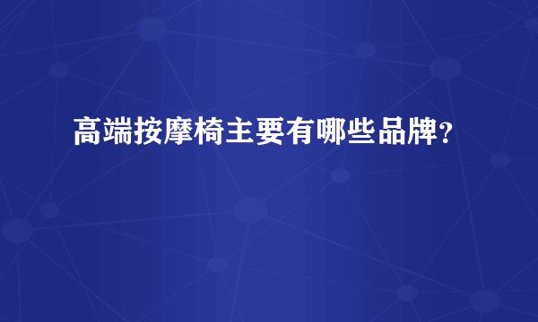 高端按摩椅主要有哪些品牌？