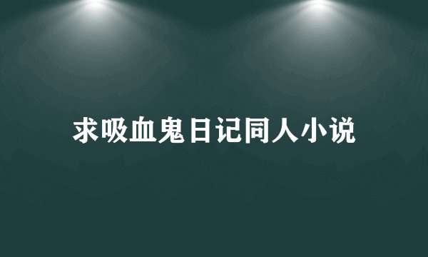求吸血鬼日记同人小说