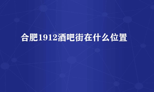 合肥1912酒吧街在什么位置