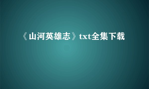 《山河英雄志》txt全集下载