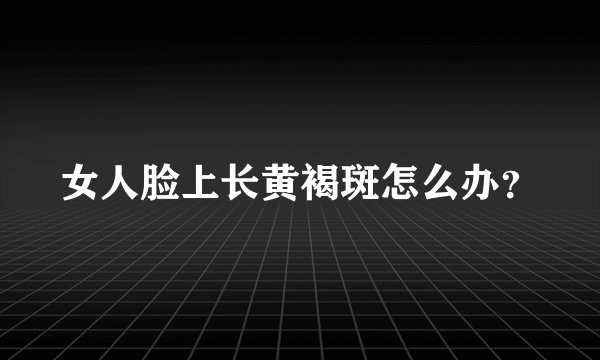 女人脸上长黄褐斑怎么办？
