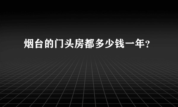 烟台的门头房都多少钱一年？