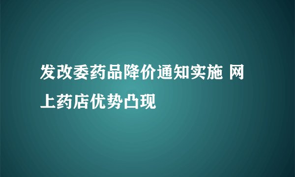 发改委药品降价通知实施 网上药店优势凸现