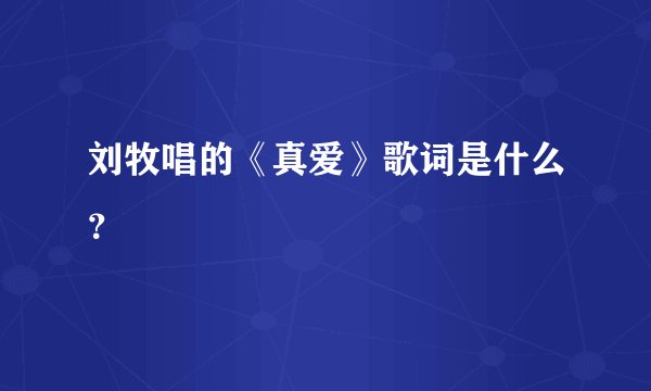 刘牧唱的《真爱》歌词是什么？