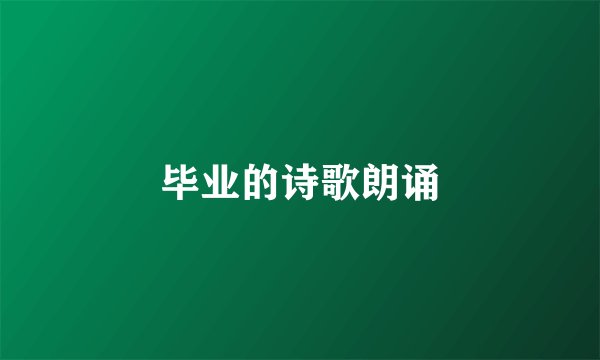 毕业的诗歌朗诵