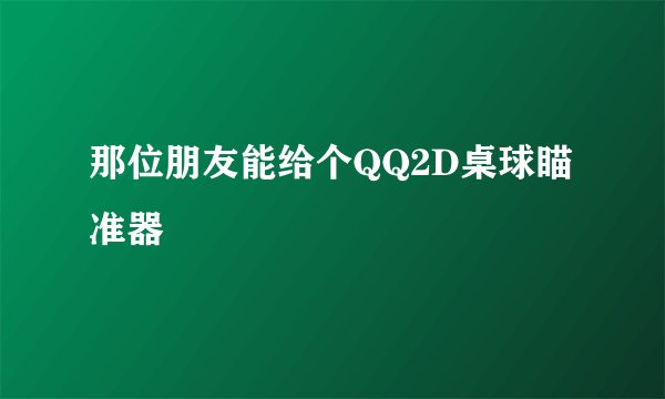 那位朋友能给个QQ2D桌球瞄准器