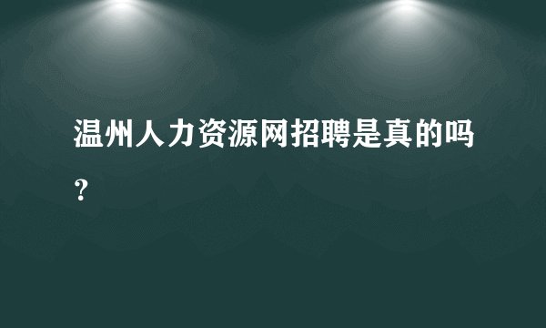 温州人力资源网招聘是真的吗？