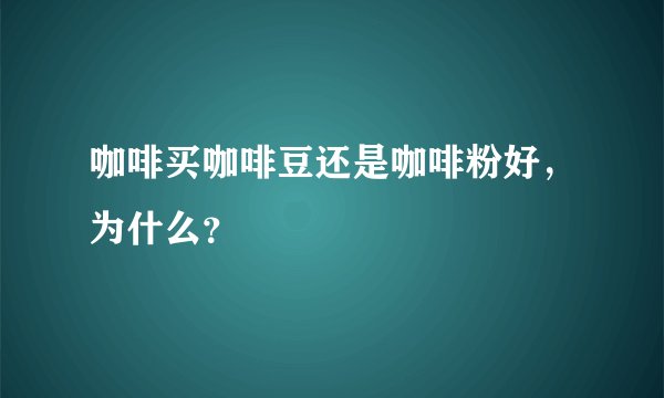 咖啡买咖啡豆还是咖啡粉好，为什么？
