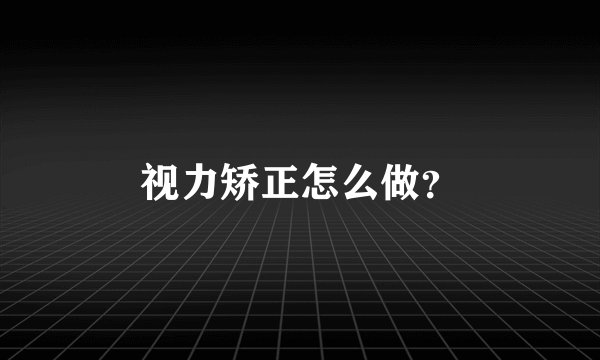 视力矫正怎么做？
