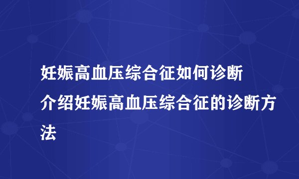 妊娠高血压综合征如何诊断 介绍妊娠高血压综合征的诊断方法