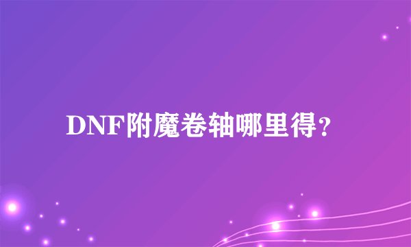 DNF附魔卷轴哪里得？