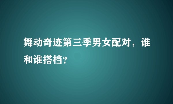 舞动奇迹第三季男女配对，谁和谁搭档？