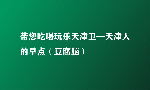 带您吃喝玩乐天津卫—天津人的早点（豆腐脑）