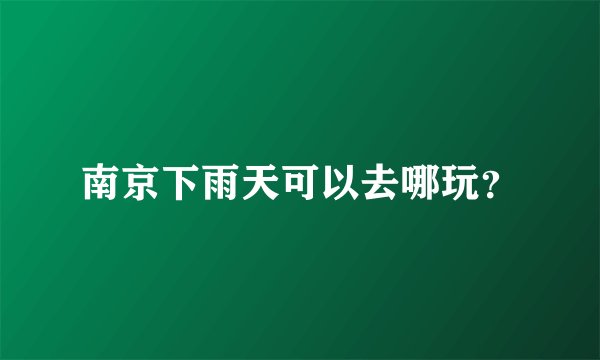 南京下雨天可以去哪玩？