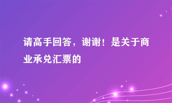 请高手回答，谢谢！是关于商业承兑汇票的