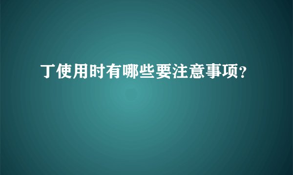 丁使用时有哪些要注意事项？