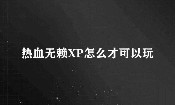 热血无赖XP怎么才可以玩