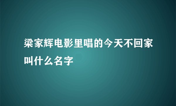 梁家辉电影里唱的今天不回家叫什么名字