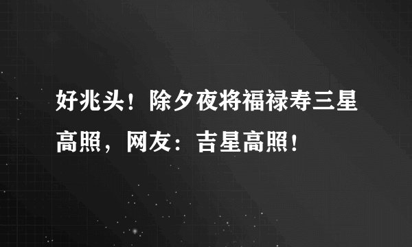 好兆头!除夕夜将福禄寿三星高照,网友:吉星高照!