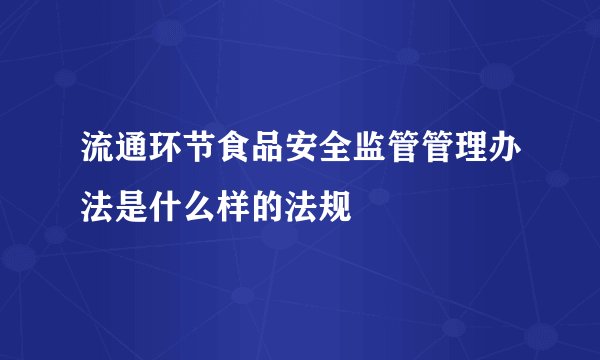 流通环节食品安全监管管理办法是什么样的法规