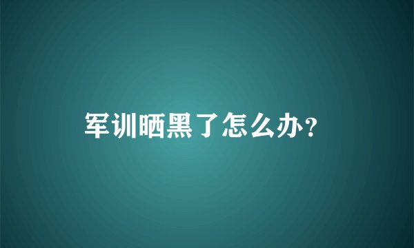 军训晒黑了怎么办？