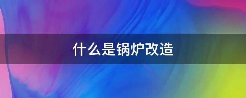 什么是锅炉改造