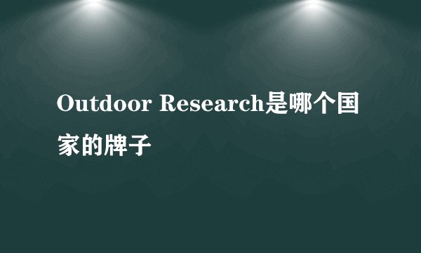 Outdoor Research是哪个国家的牌子