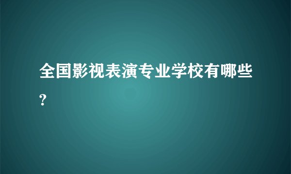全国影视表演专业学校有哪些?