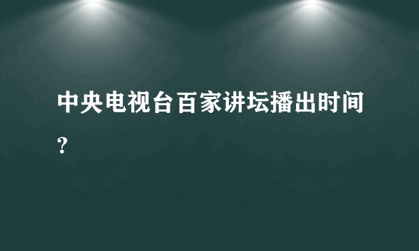 中央电视台百家讲坛播出时间？