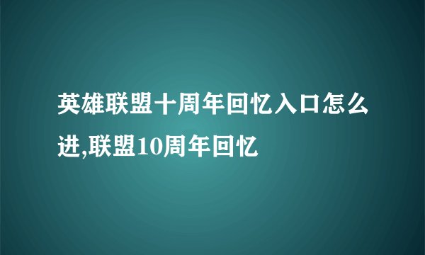 英雄联盟十周年回忆入口怎么进,联盟10周年回忆