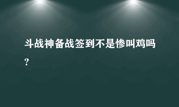 斗战神备战签到不是惨叫鸡吗？