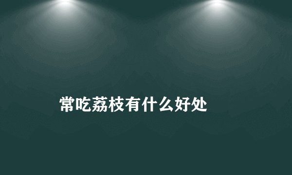 
    常吃荔枝有什么好处
  