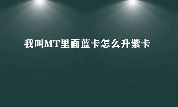 我叫MT里面蓝卡怎么升紫卡