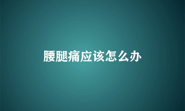 腰腿痛应该怎么办