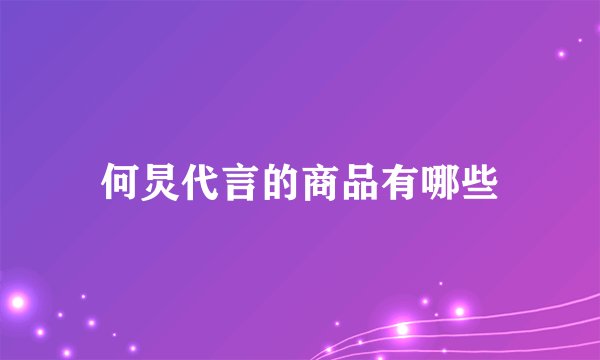 何炅代言的商品有哪些